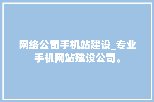 网络公司手机站建设_专业手机网站建设公司。 网络公司手机站建设_专业手机网站建设公司。 网站建设公司