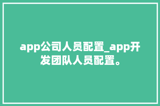 app公司人员配置_app开发团队人员配置。 网站建设公司 app公司人员配置_app开发团队人员配置。 app公司人员配置_app开发团队人员配置。 网站建设公司