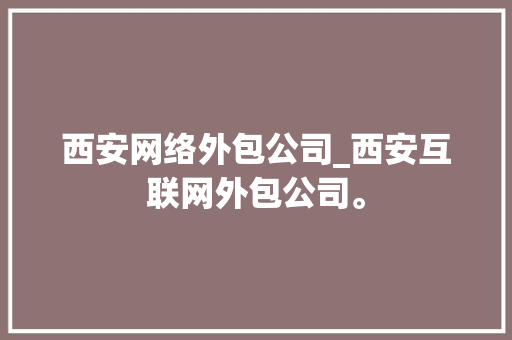 西安网络外包公司_西安互联网外包公司。 西安网络外包公司_西安互联网外包公司。 网站建设公司