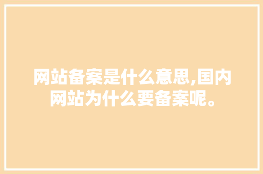 网站备案是什么意思,国内网站为什么要备案呢。 网站备案是什么意思,国内网站为什么要备案呢。 必应SEO