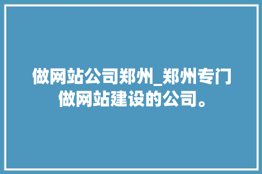 做网站公司郑州_郑州专门做网站建设的公司。 做网站公司郑州_郑州专门做网站建设的公司。 网站建设公司