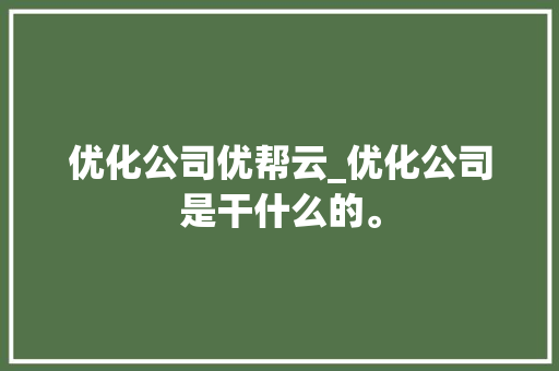 优化公司优帮云_优化公司是干什么的。 优化公司优帮云_优化公司是干什么的。 网站建设公司