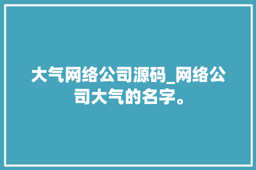大气网络公司源码_网络公司大气的名字。 大气网络公司源码_网络公司大气的名字。 网站建设公司