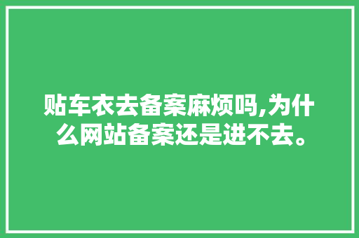 贴车衣去备案麻烦吗,为什么网站备案还是进不去。 贴车衣去备案麻烦吗,为什么网站备案还是进不去。 搜狗SEO