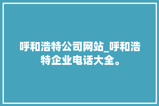 呼和浩特公司网站_呼和浩特企业电话大全。 呼和浩特公司网站_呼和浩特企业电话大全。 网站建设公司