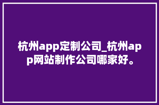杭州app定制公司_杭州app网站制作公司哪家好。 杭州app定制公司_杭州app网站制作公司哪家好。 网站建设公司