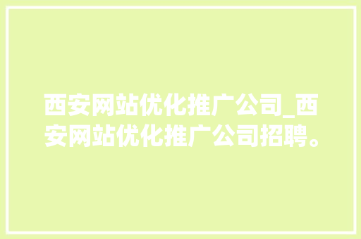 西安网站优化推广公司_西安网站优化推广公司招聘。 西安网站优化推广公司_西安网站优化推广公司招聘。 网站建设公司