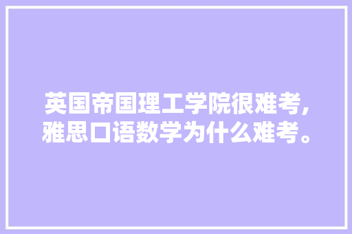 英国帝国理工学院很难考,雅思口语数学为什么难考。 英国帝国理工学院很难考,雅思口语数学为什么难考。 搜狗SEO