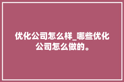 优化公司怎么样_哪些优化公司怎么做的。 优化公司怎么样_哪些优化公司怎么做的。 网站建设公司