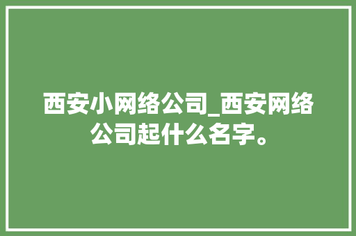 西安小网络公司_西安网络公司起什么名字。 西安小网络公司_西安网络公司起什么名字。 网站建设公司