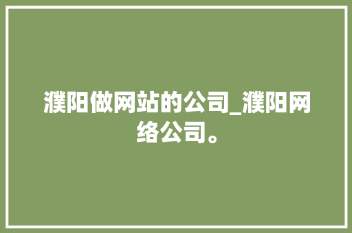 濮阳做网站的公司_濮阳网络公司。 濮阳做网站的公司_濮阳网络公司。 网站建设公司