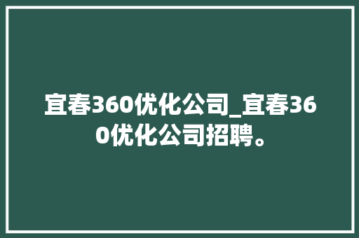 宜春360优化公司_宜春360优化公司招聘。 宜春360优化公司_宜春360优化公司招聘。 网站建设公司