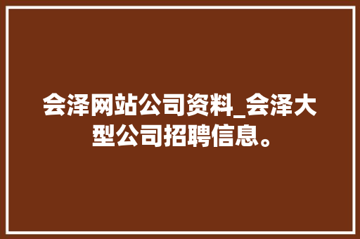 会泽网站公司资料_会泽大型公司招聘信息。 会泽网站公司资料_会泽大型公司招聘信息。 网站建设公司