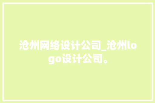 沧州网络设计公司_沧州logo设计公司。 沧州网络设计公司_沧州logo设计公司。 网站建设公司