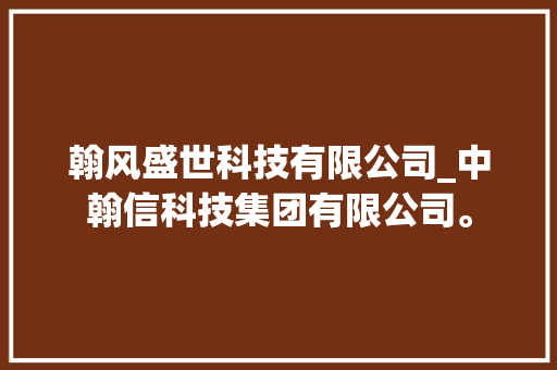翰风盛世科技有限公司_中翰信科技集团有限公司。 翰风盛世科技有限公司_中翰信科技集团有限公司。 网站建设公司