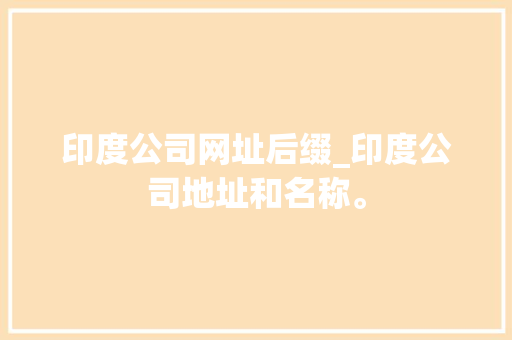 印度公司网址后缀_印度公司地址和名称。 印度公司网址后缀_印度公司地址和名称。 网站建设公司