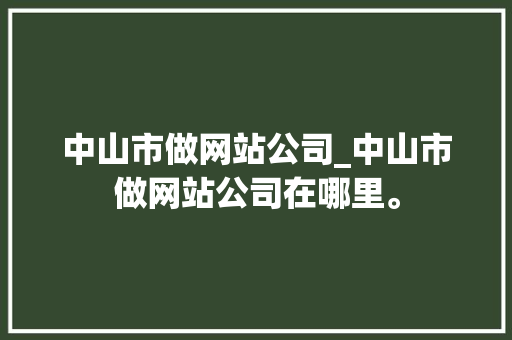 中山市做网站公司_中山市做网站公司在哪里。 中山市做网站公司_中山市做网站公司在哪里。 网站建设公司