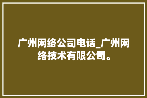 广州网络公司电话_广州网络技术有限公司。 广州网络公司电话_广州网络技术有限公司。 网站建设公司