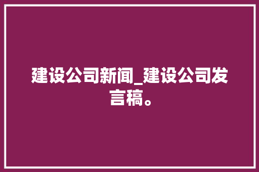 建设公司新闻_建设公司发言稿。 建设公司新闻_建设公司发言稿。 网站建设公司