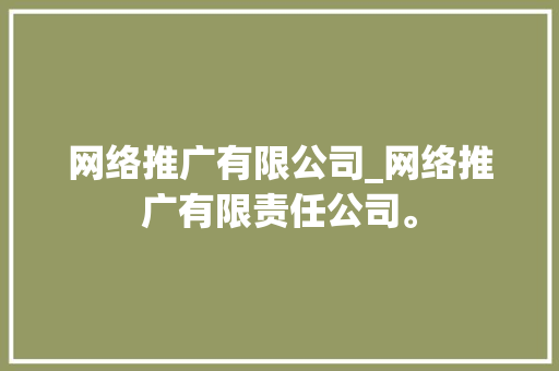 网络推广有限公司_网络推广有限责任公司。 网络推广有限公司_网络推广有限责任公司。 网站建设公司