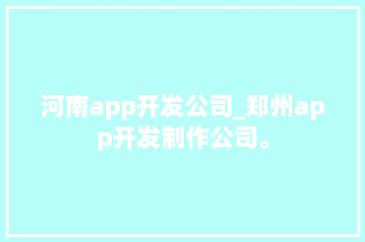 河南app开发公司_郑州app开发制作公司。 河南app开发公司_郑州app开发制作公司。 网站建设公司