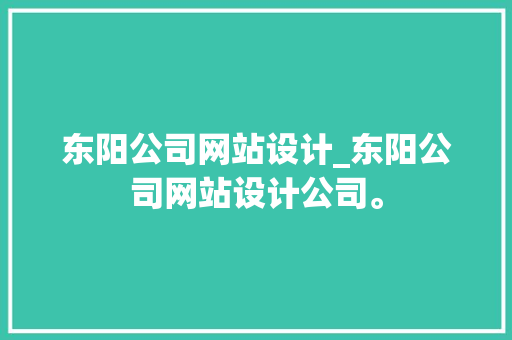 东阳公司网站设计_东阳公司网站设计公司。 东阳公司网站设计_东阳公司网站设计公司。 网站建设公司