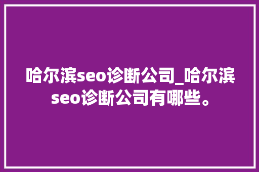 哈尔滨seo诊断公司_哈尔滨seo诊断公司有哪些。 哈尔滨seo诊断公司_哈尔滨seo诊断公司有哪些。 网站建设公司