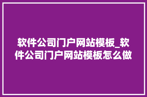软件公司门户网站模板_软件公司门户网站模板怎么做。 软件公司门户网站模板_软件公司门户网站模板怎么做。 网站建设公司