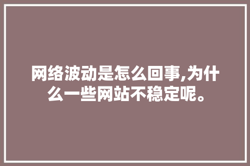 网络波动是怎么回事,为什么一些网站不稳定呢。