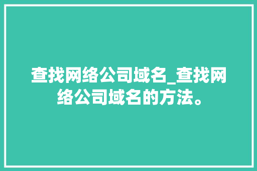 查找网络公司域名_查找网络公司域名的方法。 查找网络公司域名_查找网络公司域名的方法。 网站建设公司