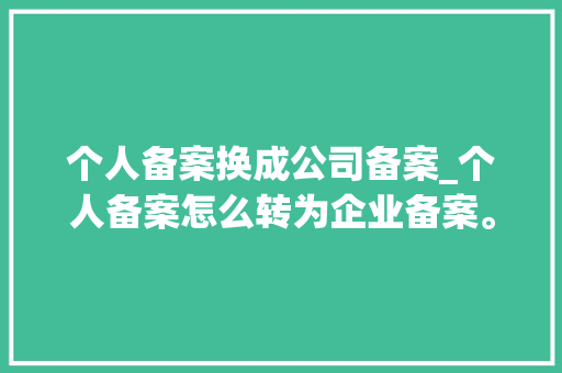 个人备案换成公司备案_个人备案怎么转为企业备案。 个人备案换成公司备案_个人备案怎么转为企业备案。 网站建设公司