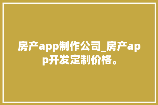 房产app制作公司_房产app开发定制价格。 房产app制作公司_房产app开发定制价格。 网站建设公司