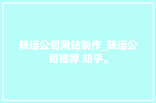 转运公司网站制作_转运公司推荐 知乎。 转运公司网站制作_转运公司推荐 知乎。 网站建设公司