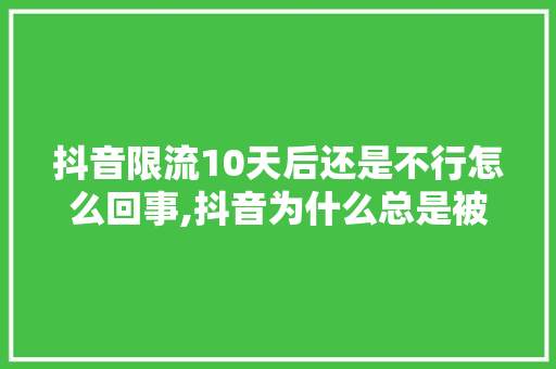 抖音限流10天后还是不行怎么回事,抖音为什么总是被限流呢。 抖音限流10天后还是不行怎么回事,抖音为什么总是被限流呢。 必应SEO