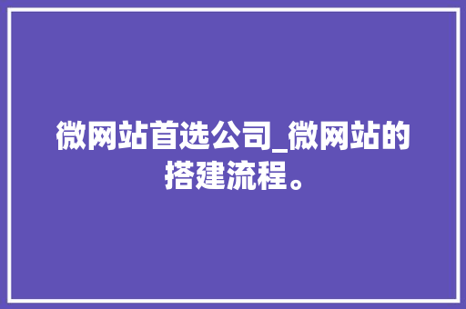 微网站首选公司_微网站的搭建流程。 微网站首选公司_微网站的搭建流程。 网站建设公司