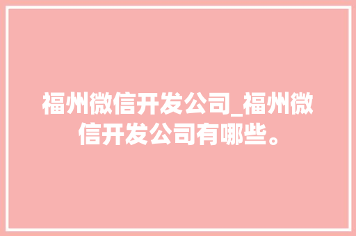 福州微信开发公司_福州微信开发公司有哪些。 福州微信开发公司_福州微信开发公司有哪些。 网站建设公司