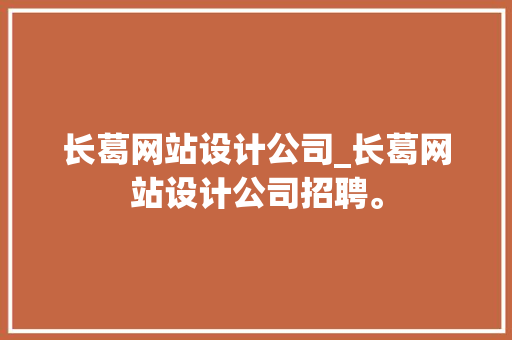 长葛网站设计公司_长葛网站设计公司招聘。