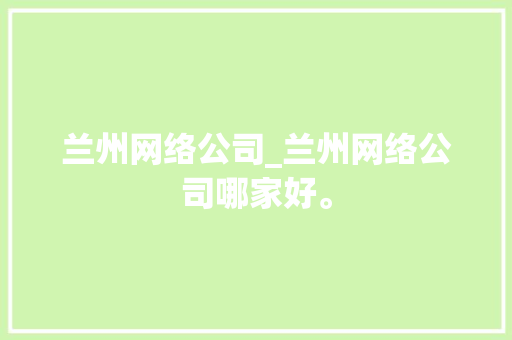 兰州网络公司_兰州网络公司哪家好。 兰州网络公司_兰州网络公司哪家好。 网站建设公司