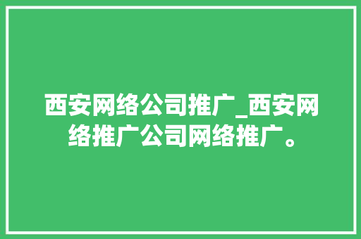 西安网络公司推广_西安网络推广公司网络推广。 西安网络公司推广_西安网络推广公司网络推广。 网站建设公司