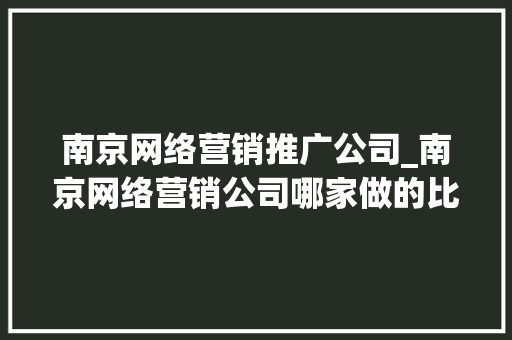 南京网络营销推广公司_南京网络营销公司哪家做的比较好。 南京网络营销推广公司_南京网络营销公司哪家做的比较好。 网站建设公司