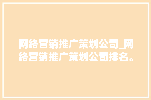 网络营销推广策划公司_网络营销推广策划公司排名。 网络营销推广策划公司_网络营销推广策划公司排名。 网站建设公司