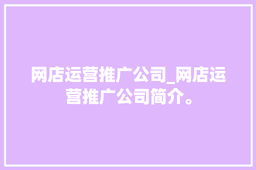 网店运营推广公司_网店运营推广公司简介。 网店运营推广公司_网店运营推广公司简介。 网站建设公司