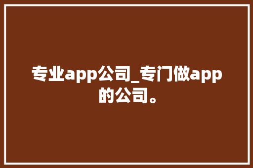 专业app公司_专门做app的公司。 专业app公司_专门做app的公司。 网站建设公司