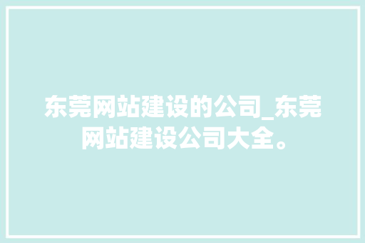 东莞网站建设的公司_东莞网站建设公司大全。 东莞网站建设的公司_东莞网站建设公司大全。 网站建设公司