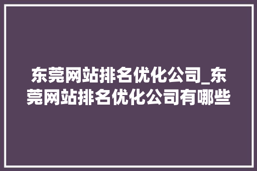 东莞网站排名优化公司_东莞网站排名优化公司有哪些。 东莞网站排名优化公司_东莞网站排名优化公司有哪些。 网站建设公司
