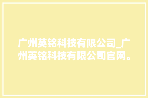 广州英铭科技有限公司_广州英铭科技有限公司官网。 广州英铭科技有限公司_广州英铭科技有限公司官网。 网站建设公司