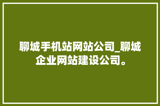 聊城手机站网站公司_聊城企业网站建设公司。