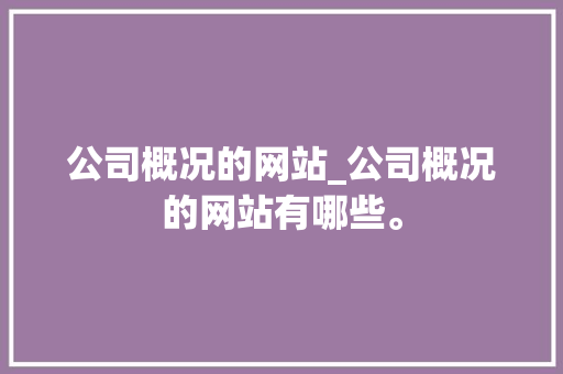 公司概况的网站_公司概况的网站有哪些。 公司概况的网站_公司概况的网站有哪些。 网站建设公司