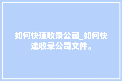 如何快速收录公司_如何快速收录公司文件。 如何快速收录公司_如何快速收录公司文件。 网站建设公司