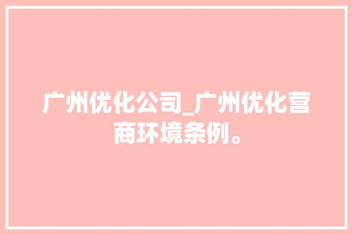 广州优化公司_广州优化营商环境条例。 广州优化公司_广州优化营商环境条例。 网站建设公司